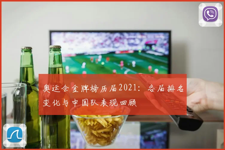 奥运会金牌榜历届2021：各届排名变化与中国队表现回顾