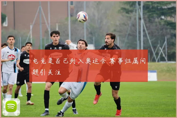 电竞是否已列入奥运会 赛事归属问题引关注