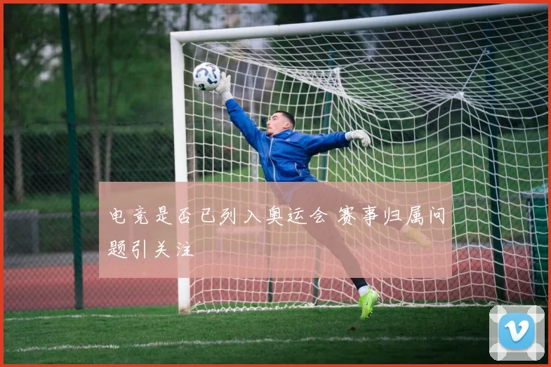 电竞是否已列入奥运会 赛事归属问题引关注