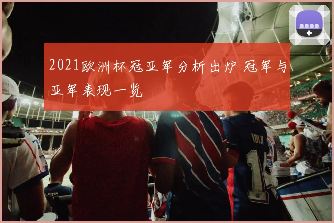 2021欧洲杯冠亚军分析出炉 冠军与亚军表现一览