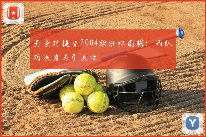 丹麦对捷克2004欧洲杯前瞻:两队对决看点引关注