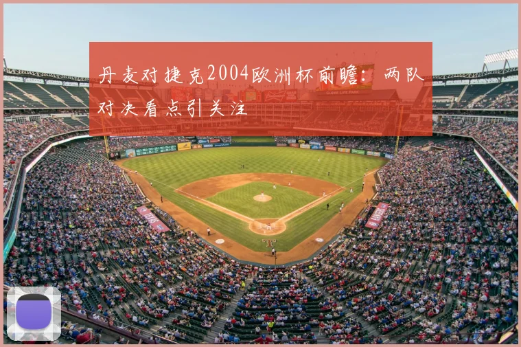 丹麦对捷克2004欧洲杯前瞻：两队对决看点引关注