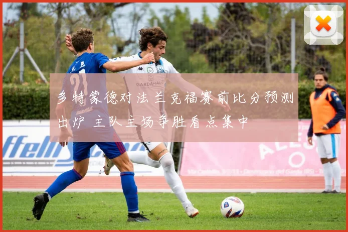 多特蒙德对法兰克福赛前比分预测出炉 主队主场争胜看点集中